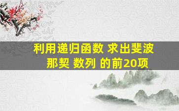 利用递归函数 求出斐波那契 数列 的前20项